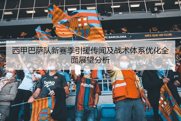 西甲巴萨队新赛季引援传闻及战术体系优化全面展望分析 | BANDAO SPORTS